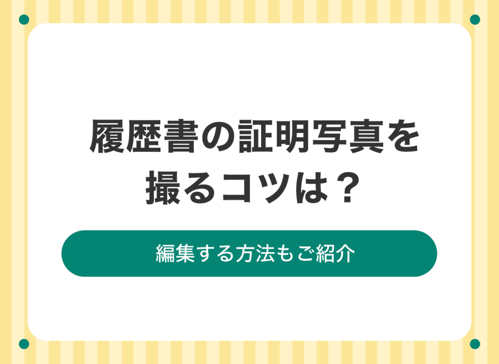 履歴書の証明写真を撮影・編集する方法とコツ
