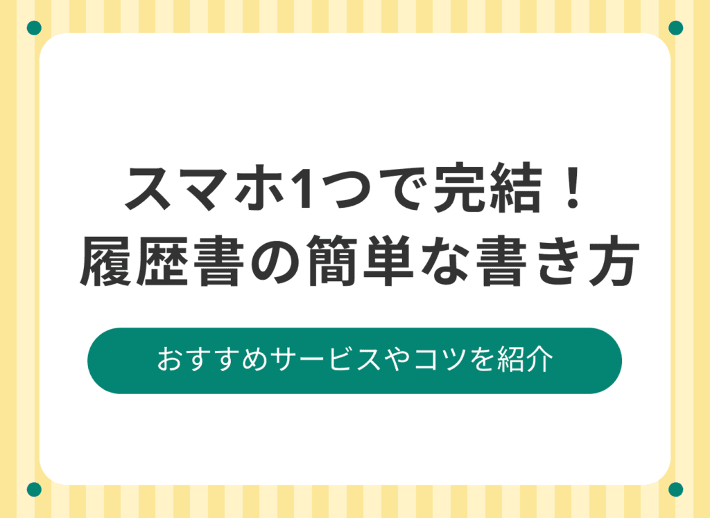 履歴書の簡単な書き方とは？スマホで完結できる作成方法を紹介