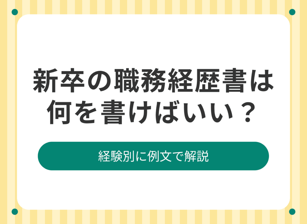 新卒の職務経歴書は何を書く？書き方のポイントと注意点を解説【例文つき】