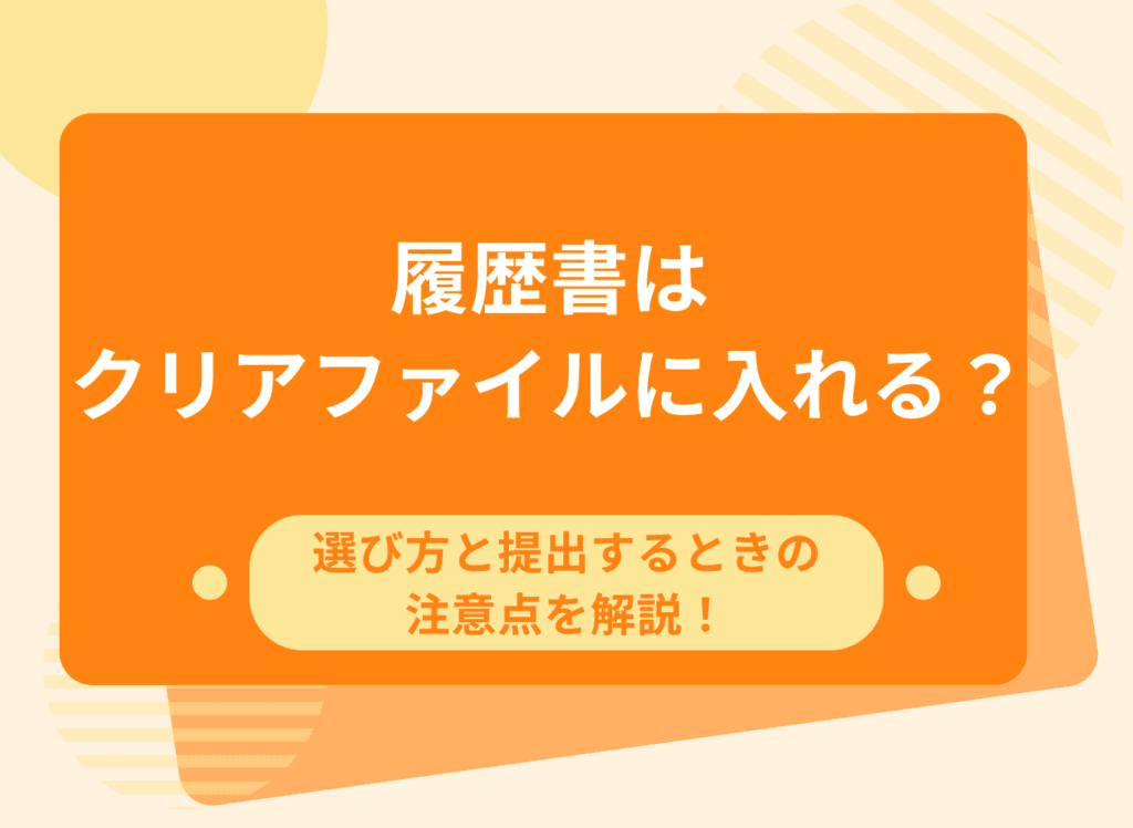 履歴書はクリアファイルに入れる？選び方と提出するときの注意点を解説！