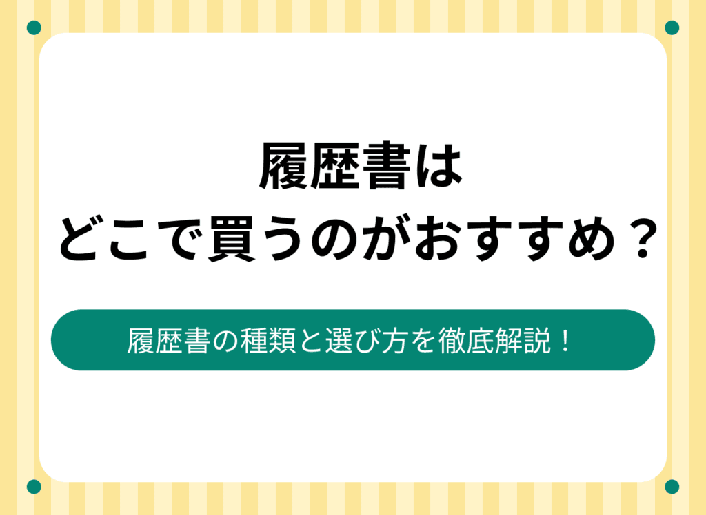 履歴書はどこで買うのがおすすめ？履歴書の種類と選び方を徹底解説！