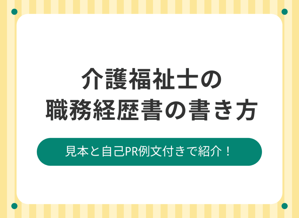 介護福祉士の職務経歴書の書き方|書くべき実績や応募先別のポイントも解説